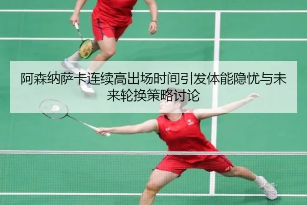 阿森纳萨卡连续高出场时间引发体能隐忧与未来轮换策略讨论（kaiyun）