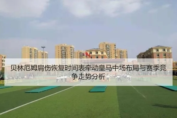 贝林厄姆肩伤恢复时间表牵动皇马中场布局与赛季竞争走势分析（kaiyun）