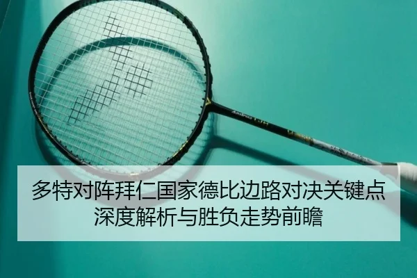多特对阵拜仁国家德比边路对决关键点深度解析与胜负走势前瞻（kaiyun）